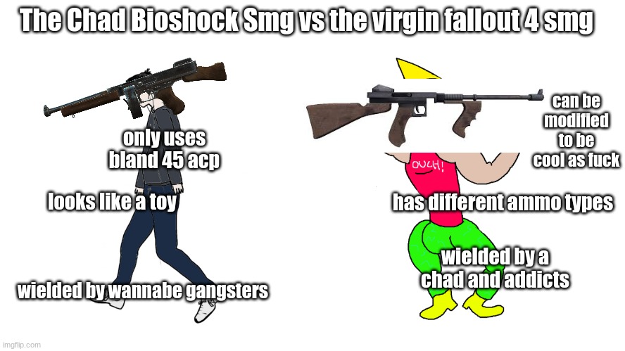Chad smg vs chud smg | The Chad Bioshock Smg vs the virgin fallout 4 smg; can be modified to be cool as fuck; only uses bland 45 acp; has different ammo types; looks like a toy; wielded by a chad and addicts; wielded by wannabe gangsters | image tagged in chad vs virgin | made w/ Imgflip meme maker