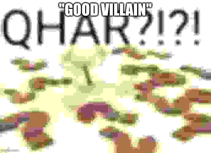Qhar Intensifies | "GOOD VILLAIN" | image tagged in qhar intensifies | made w/ Imgflip meme maker