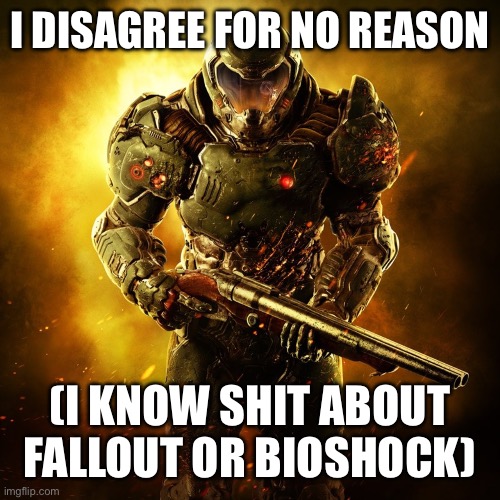 Doom Guy | I DISAGREE FOR NO REASON (I KNOW SHIT ABOUT FALLOUT OR BIOSHOCK) | image tagged in doom guy | made w/ Imgflip meme maker