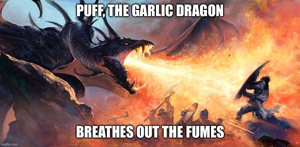 Garlic | PUFF, THE GARLIC DRAGON BREATHES OUT THE FUMES | image tagged in dragon | made w/ Imgflip meme maker