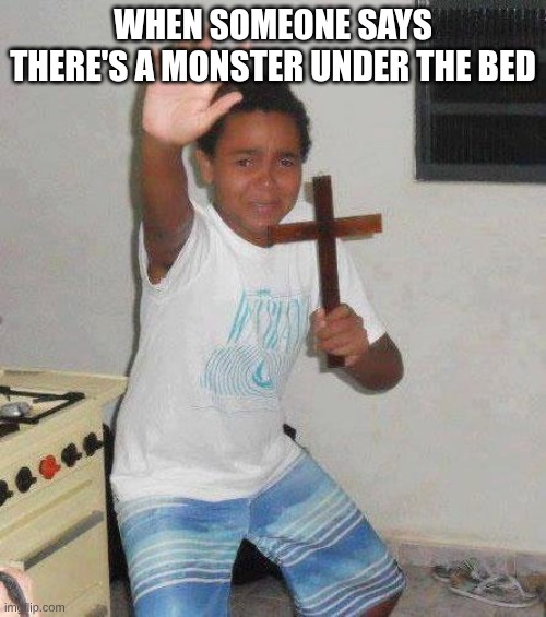 kid with cross | WHEN SOMEONE SAYS THERE'S A MONSTER UNDER THE BED | image tagged in kid with cross | made w/ Imgflip meme maker