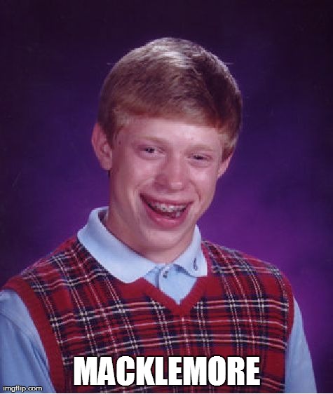 I can't be the only one who noticed this. | MACKLEMORE | image tagged in memes,bad luck brian,funny | made w/ Imgflip meme maker