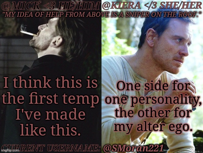 Here We Go | One side for
one personality,
the other for
my alter ego. I think this is
the first temp
I've made
like this. @SMoran221 | image tagged in km seb moran,probably gonna get off soon,idk,if i do,good night folkes,bother you tomorrow ig | made w/ Imgflip meme maker