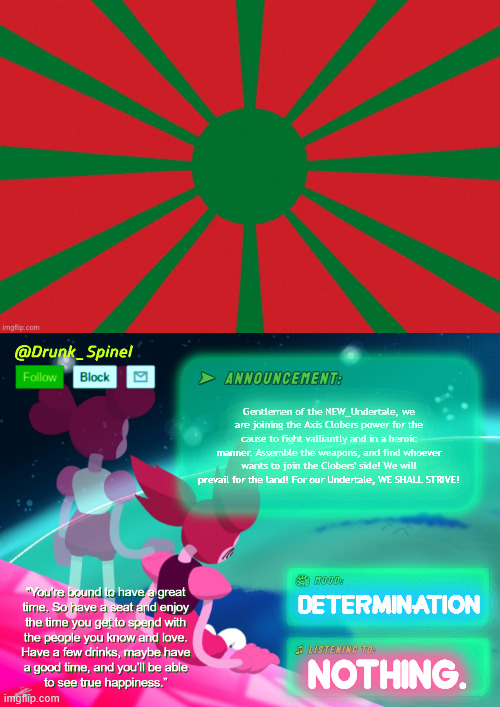 For the Heroes, we shall fight, fight, fight! and we will win, win, win! Never give up the fight for the good Clobers! | Gentlemen of the NEW_Undertale, we are joining the Axis Clobers power for the cause to fight valliantly and in a heroic manner. Assemble the weapons, and find whoever wants to join the Clobers' side! We will prevail for the land! For our Undertale, WE SHALL STRIVE! Determination; nothing. | image tagged in new_undertale war flag | made w/ Imgflip meme maker