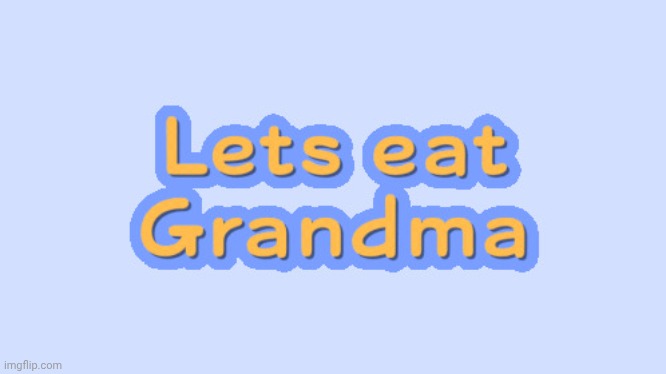Lets eat grandma | image tagged in lets eat grandma | made w/ Imgflip meme maker