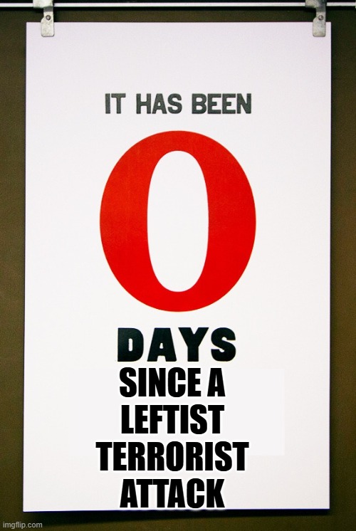 Democrats are the party of violence and terror. Look at who they support ... | SINCE A
LEFTIST
TERRORIST
ATTACK | image tagged in 0 days since,scumbag democrats | made w/ Imgflip meme maker