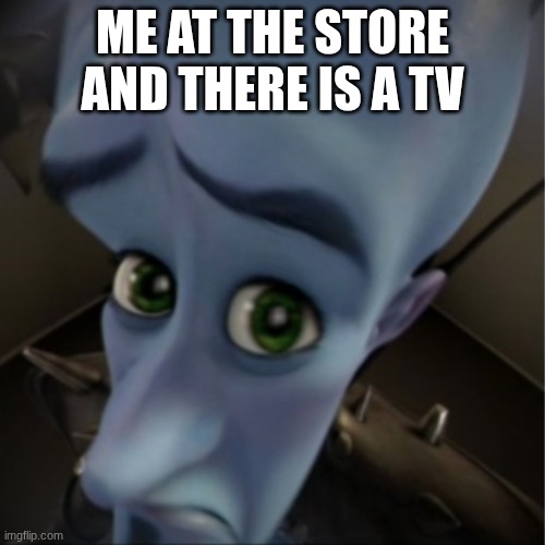 Megamind peeking | ME AT THE STORE AND THERE IS A TV | image tagged in megamind peeking | made w/ Imgflip meme maker