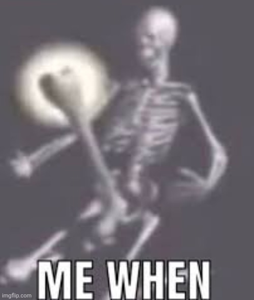 . | image tagged in me when | made w/ Imgflip meme maker