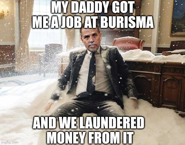 Hunter Biden | MY DADDY GOT ME A JOB AT BURISMA AND WE LAUNDERED 
MONEY FROM IT | image tagged in hunter biden | made w/ Imgflip meme maker