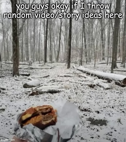 I will make a custom template for it | you guys okay if I throw random video/story ideas here | image tagged in eating a baconator in the woods | made w/ Imgflip meme maker