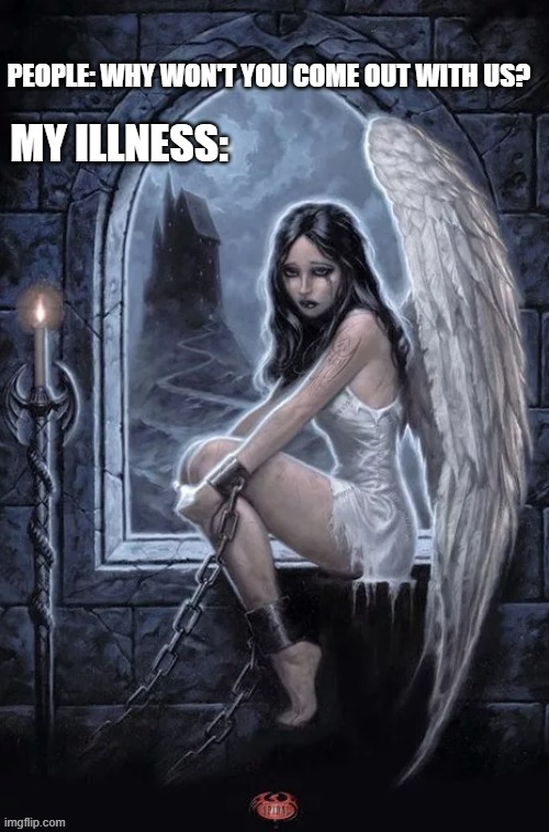 you don't understand... | PEOPLE: WHY WON'T YOU COME OUT WITH US? MY ILLNESS: | image tagged in angels,distress,mental illness,illness,no please you don't understand,please help me | made w/ Imgflip meme maker