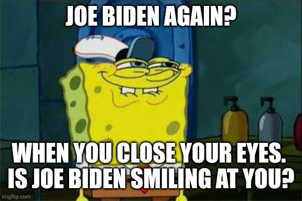 smug spongebob | JOE BIDEN AGAIN? WHEN YOU CLOSE YOUR EYES. 
IS JOE BIDEN SMILING AT YOU? | image tagged in smug spongebob | made w/ Imgflip meme maker