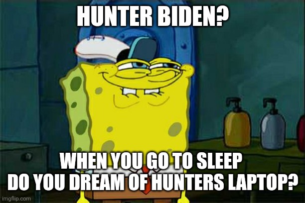 Don't You Squidward Meme | HUNTER BIDEN? WHEN YOU GO TO SLEEP 
DO YOU DREAM OF HUNTERS LAPTOP? | image tagged in memes,don't you squidward | made w/ Imgflip meme maker