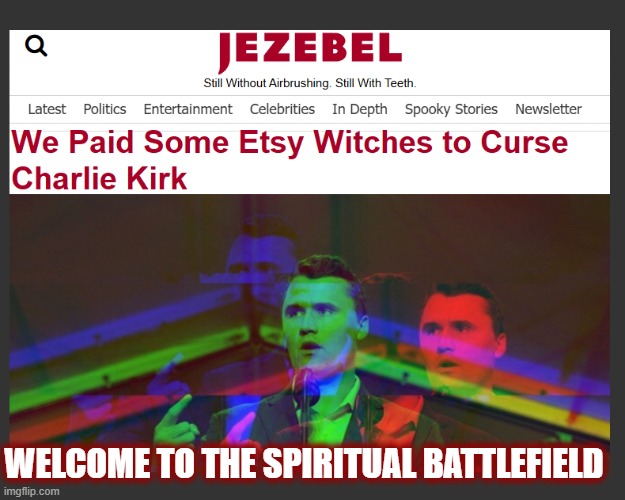 We love, they hate. We bless, they curse. Pretty simple. | WELCOME TO THE SPIRITUAL BATTLEFIELD | image tagged in politics,american politics,charlie kirk,maga,tpusa,jezebel | made w/ Imgflip meme maker