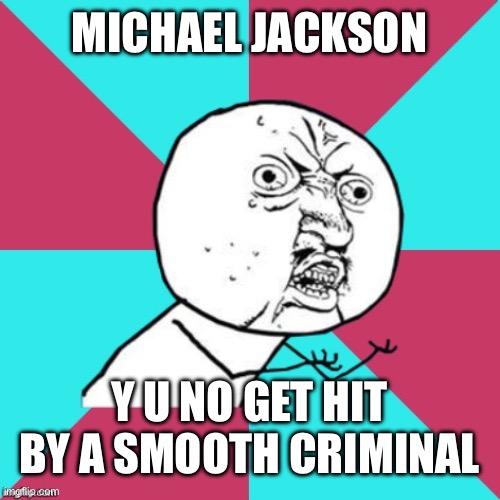 y u no music | MICHAEL JACKSON; Y U NO GET HIT BY A SMOOTH CRIMINAL | image tagged in y u no music | made w/ Imgflip meme maker
