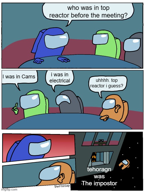 the pure ejection | who was in top reactor before the meeting? I was in Cams; i was in electrical; uhhhh. top reactor i guess? tehoragn was The impostor | image tagged in among us meeting | made w/ Imgflip meme maker