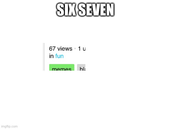 SIX SEVEN | image tagged in blank white template | made w/ Imgflip meme maker