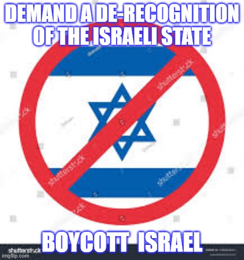 DEMAND A DE-RECOGNITION OF THE ISRAELI STATE; BOYCOTT  ISRAEL | made w/ Imgflip meme maker