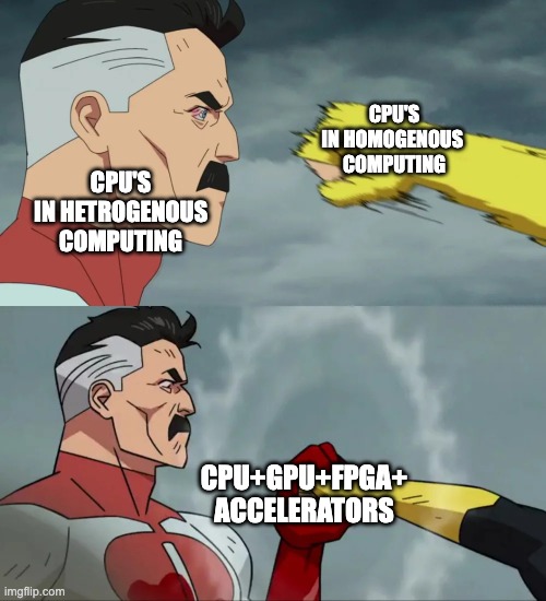 omni-man block punch | CPU'S
IN HOMOGENOUS 
COMPUTING; CPU'S
IN HETROGENOUS
COMPUTING; CPU+GPU+FPGA+
ACCELERATORS | image tagged in omni-man block punch | made w/ Imgflip meme maker