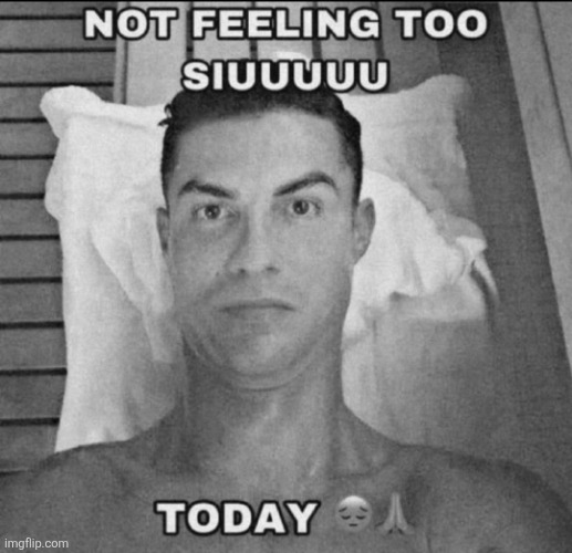 Not feeling too siuuuu today | image tagged in not feeling too siuuuu today | made w/ Imgflip meme maker