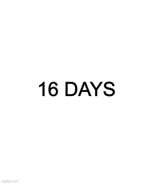 . | 16 DAYS | made w/ Imgflip meme maker