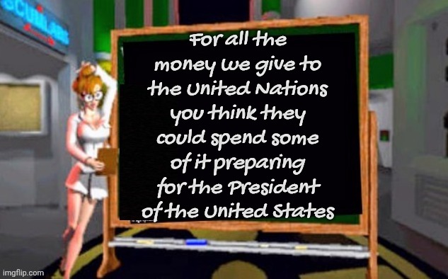 Defund the United Nations | For all the money we give to the United Nations you think they could spend some of it preparing for the President of the United States | image tagged in doctor betty veronica,united nations,well yes but actually no,terrorist sympathizers,parasites | made w/ Imgflip meme maker