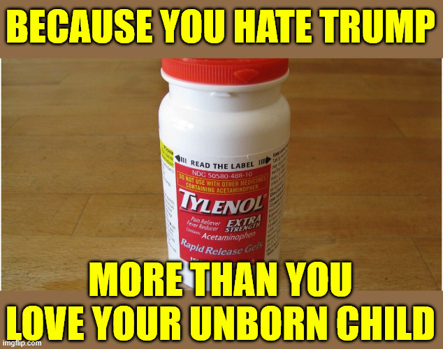 They know who their target market is | BECAUSE YOU HATE TRUMP; MORE THAN YOU LOVE YOUR UNBORN CHILD | image tagged in tylenol,because libs really need it for their tds | made w/ Imgflip meme maker