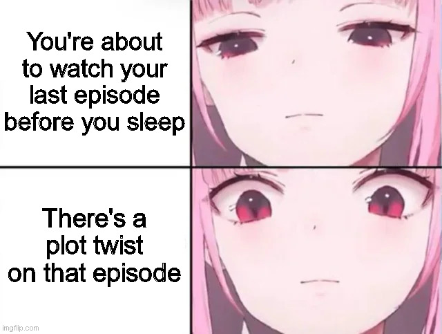 Biggest regret was reading the manga for spoilers. | You're about to watch your last episode before you sleep; There's a plot twist on that episode | made w/ Imgflip meme maker