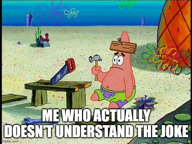Patrick  | ME WHO ACTUALLY DOESN'T UNDERSTAND THE JOKE | image tagged in patrick | made w/ Imgflip meme maker