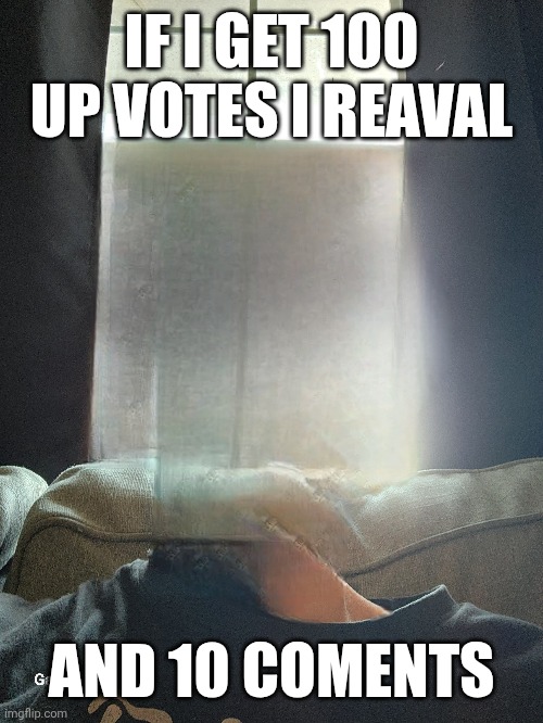 IF I GET 100 UP VOTES I REAVAL; AND 10 COMENTS | made w/ Imgflip meme maker