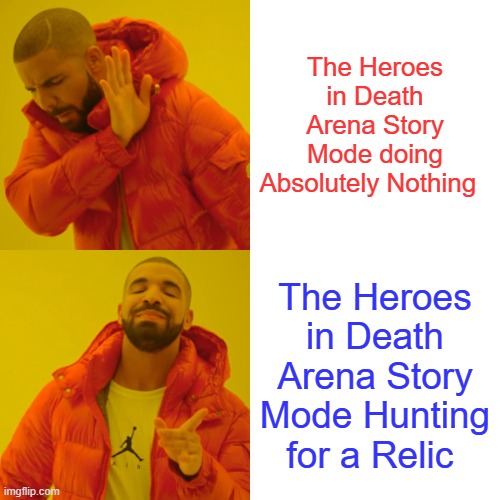 Relic Hunting is Forgotten | The Heroes in Death Arena Story Mode doing Absolutely Nothing; The Heroes in Death Arena Story Mode Hunting for a Relic | image tagged in memes,drake hotline bling | made w/ Imgflip meme maker