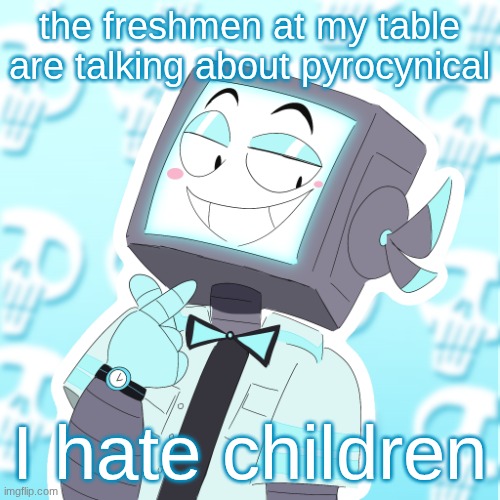 Stupid clanker icy | the freshmen at my table are talking about pyrocynical; I hate children | image tagged in stupid clanker icy | made w/ Imgflip meme maker