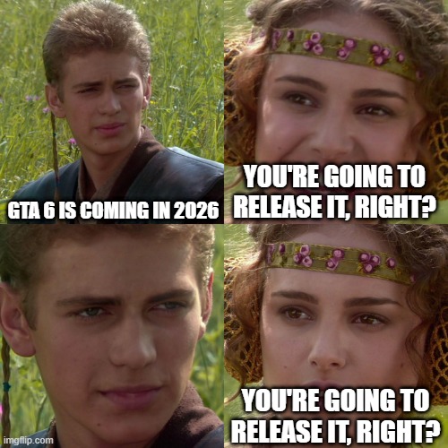 Is GTA 6 coming in 2026? | GTA 6 IS COMING IN 2026; YOU'RE GOING TO RELEASE IT, RIGHT? YOU'RE GOING TO RELEASE IT, RIGHT? | image tagged in anakin padme 4 panel,memes,funny | made w/ Imgflip meme maker