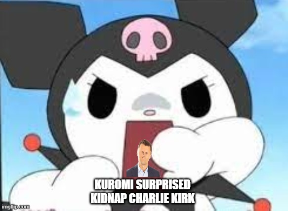 kuromi surprised | KUROMI SURPRISED
KIDNAP CHARLIE KIRK | image tagged in kuromi surprised | made w/ Imgflip meme maker