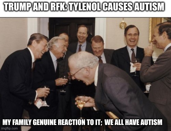 Reaction to Tylenol autism link | TRUMP AND RFK: TYLENOL CAUSES AUTISM; MY FAMILY GENUINE REACTION TO IT;  WE ALL HAVE AUTISM | image tagged in memes,laughing men in suits,autism | made w/ Imgflip meme maker