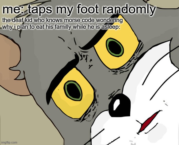 morse code: im going to eat your parents while you are sleeping!!! | me: taps my foot randomly; the deaf kid who knows morse code wondering why i plan to eat his familly while he is asleep: | image tagged in memes,unsettled tom,morse code,funny,relatable | made w/ Imgflip meme maker