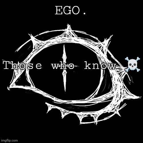 Egotistical | Those who know ☠️ | image tagged in egotistical | made w/ Imgflip meme maker