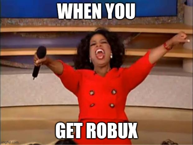 robux | WHEN YOU; GET ROBUX | image tagged in memes,oprah you get a | made w/ Imgflip meme maker