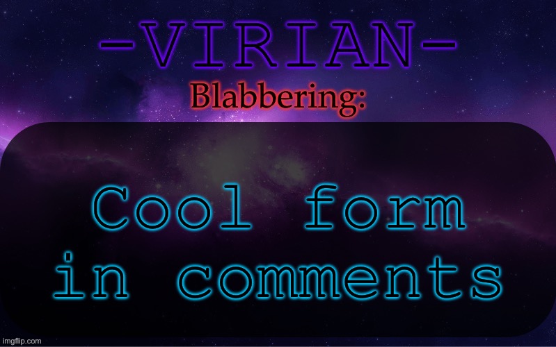 It’s more than one question, hope y’all can live | Cool form in comments | image tagged in virian announcement temp | made w/ Imgflip meme maker