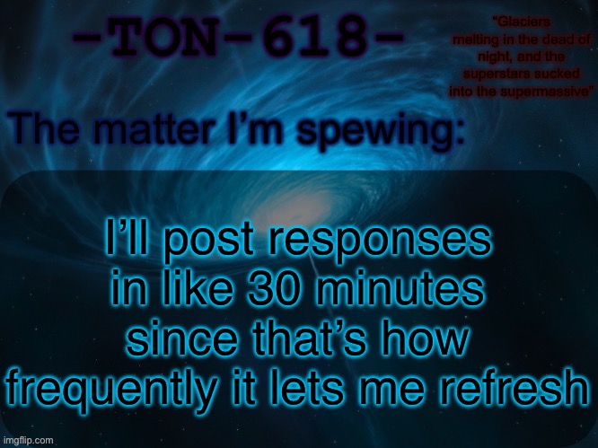 TON-618 announcement template | I’ll post responses in like 30 minutes since that’s how frequently it lets me refresh | image tagged in ton-618 announcement template | made w/ Imgflip meme maker