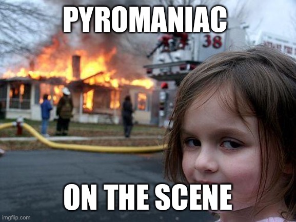 Disaster Girl | PYROMANIAC; ON THE SCENE | image tagged in memes,disaster girl | made w/ Imgflip meme maker
