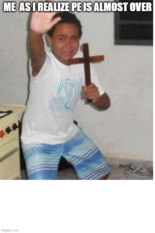 ME  AS I REALIZE PE IS ALMOST OVER | made w/ Imgflip meme maker