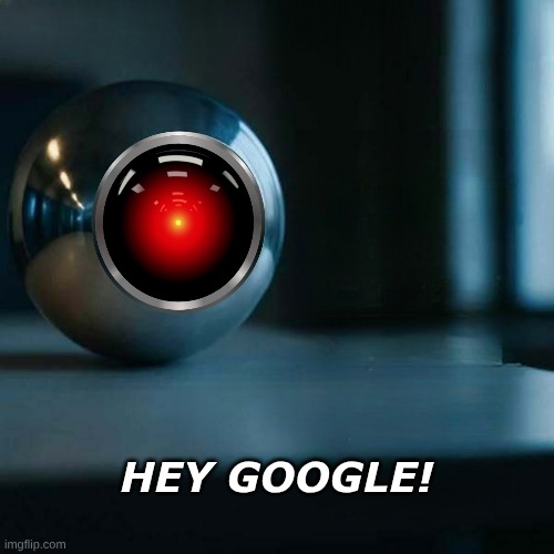 The Eye. | HEY GOOGLE! | image tagged in surveillance,artificial intelligence,technology,ah yes enslaved,open the pod bay doors,2001 a space odyssey | made w/ Imgflip meme maker