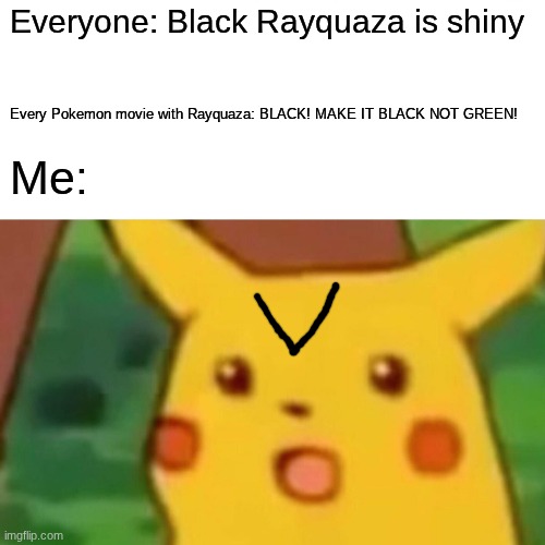 The movies... | Everyone: Black Rayquaza is shiny; Every Pokemon movie with Rayquaza: BLACK! MAKE IT BLACK NOT GREEN! Me: | image tagged in memes,surprised pikachu | made w/ Imgflip meme maker