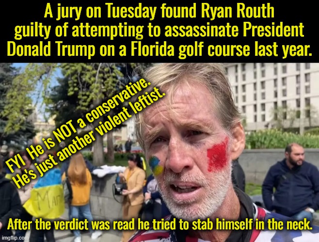Y'all just gotta know, that it ain't the conservatives killing everyone, it's the lefties.  It's always been the lefties. | A jury on Tuesday found Ryan Routh guilty of attempting to assassinate President Donald Trump on a Florida golf course last year. FYI  He is NOT a conservative.  He's just another violent leftist. After the verdict was read he tried to stab himself in the neck. | image tagged in guns dont kill people leftists kill people,stop the violence,stop the hate | made w/ Imgflip meme maker