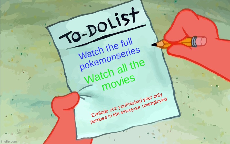 I have one purpose in life. | Watch the full 
pokemonseries; Watch all the
movies; Explode cuz youfinished your only
purpose in life sinceyour unemployed | image tagged in patrick to do list actually blank | made w/ Imgflip meme maker