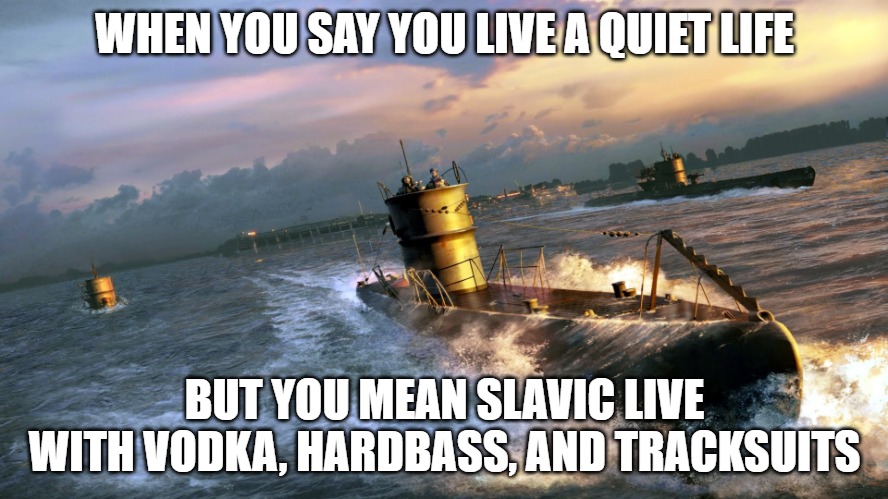 Silent Hunter 3 | WHEN YOU SAY YOU LIVE A QUIET LIFE; BUT YOU MEAN SLAVIC LIVE WITH VODKA, HARDBASS, AND TRACKSUITS | image tagged in silent hunter 3,slavic ship,slavic battle | made w/ Imgflip meme maker