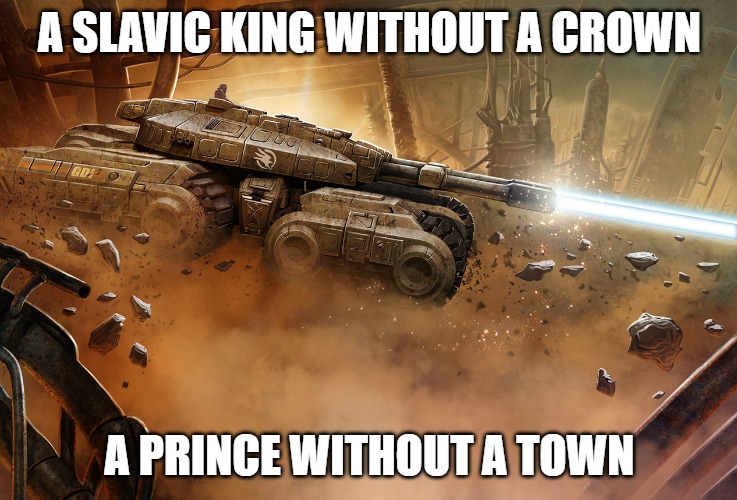 Slavic Mammoth Tank | A SLAVIC KING WITHOUT A CROWN; A PRINCE WITHOUT A TOWN | image tagged in slavic mammoth tank,slavic tank | made w/ Imgflip meme maker