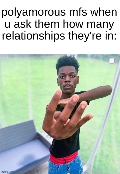 s | polyamorous mfs when u ask them how many relationships they're in: | image tagged in guy holding up 4 | made w/ Imgflip meme maker