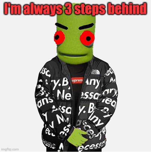 EVIL epilektoi drip | I'm always 3 steps behind | image tagged in evil epilektoi drip | made w/ Imgflip meme maker